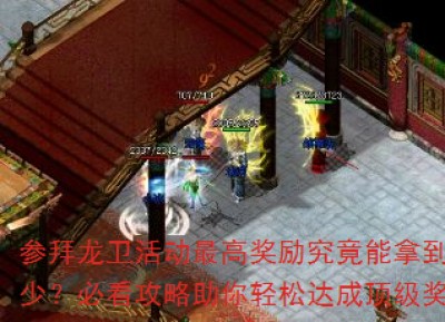 参拜龙卫活动最高奖励究竟能拿到多少？必看攻略助你轻松达成顶级奖励