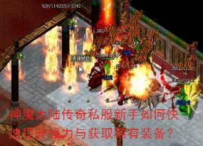 神魔大陆传奇私服新手如何快速提升战力与获取稀有装备？