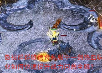 傲视群群雄传奇私服中一剑热血职业如何快速提升战力问鼎全服？