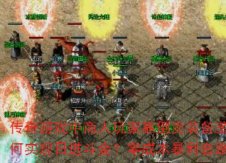 传奇游戏中商人玩家靠倒卖装备垄断材料如何实现日进斗金？零成本暴利套路大解析  第1张